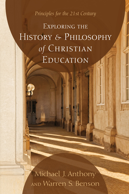 Exploring the History and Philosophy of Christian Education: Principles for the 21st Century - Anthony, Michael J, Ph.D., and Benson, Warren S, Ph.D.