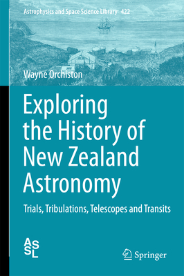 Exploring the History of New Zealand Astronomy: Trials, Tribulations, Telescopes and Transits - Orchiston, Wayne