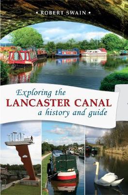 Exploring the Lancaster Canal: A history and guide - Swain, Robert