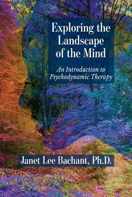 Exploring the Landscape of the Mind: An Introduction to Psychodynamic Therapy - Bachant, Janet Lee