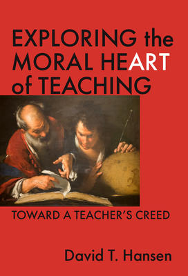 Exploring the Moral Heart of Teaching: Toward a Teacher's Creed - Hansen, David T