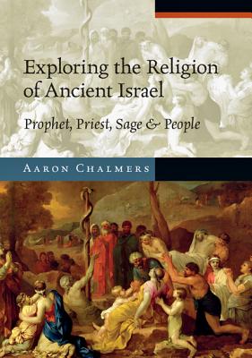 Exploring the Religion of Ancient Israel: Prophet, Priest, Sage and People - Chalmers, Aaron