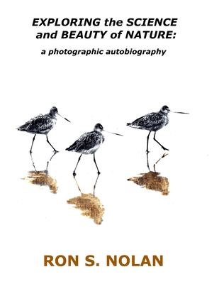 EXPLORING the SCIENCE and BEAUTY of NATURE: a photographic autobiography - Nolan, Ron S