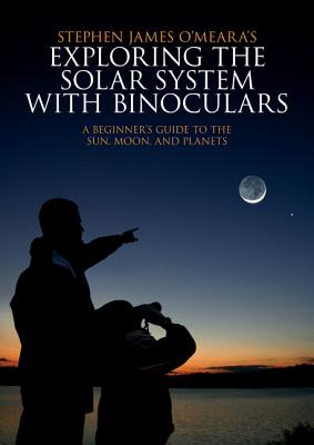 Exploring the Solar System with Binoculars: A Beginner's Guide to the Sun, Moon, and Planets - O'Meara, Stephen James