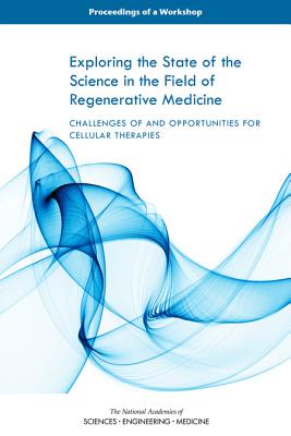 Exploring the State of the Science in the Field of Regenerative Medicine: Challenges of and Opportunities for Cellular Therapies: Proceedings of a Workshop - National Academies of Sciences, Engineering, and Medicine, and Health and Medicine Division, and Board on Health Sciences Policy