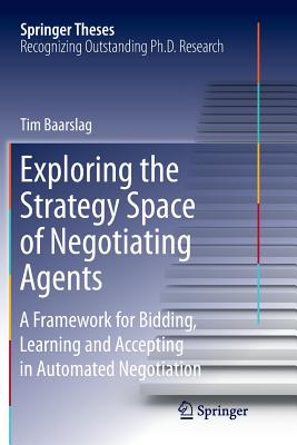 Exploring the Strategy Space of Negotiating Agents: A Framework for Bidding, Learning and Accepting in Automated Negotiation - Baarslag, Tim