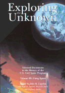 Exploring the Unknown: Selected Documents in the History of the U.S. Civil Space Program, Volume III: Using Space