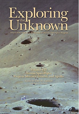 Exploring the Unknown: Selected Documents in the History of the U.S. Civil Space Program, Volume VII: Human Spaceflight, Projects Mercury, Gemini, and Apollo: Human Spaceflight, Projects Mercury, Gemini, and Apollo - United States, and National Aeronautics and Space Administration (Compiled by), and Logsdon, John M (Editor)