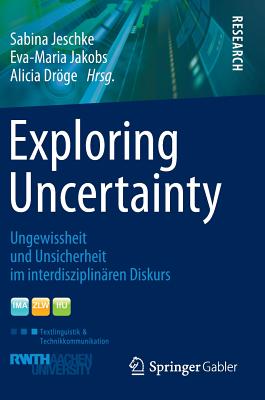 Exploring Uncertainty: Ungewissheit Und Unsicherheit Im Interdisziplinaren Diskurs - Jeschke, Sabina (Editor), and Jakobs, Eva-Maria (Editor), and Drge, Alicia (Editor)