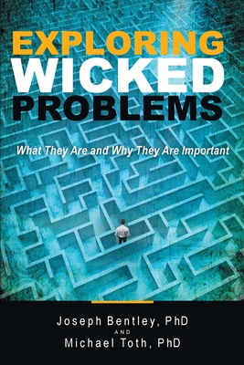 Exploring Wicked Problems: What They Are and Why They Are Important - Bentley, Joseph, PhD, and Toth, Michael, PhD