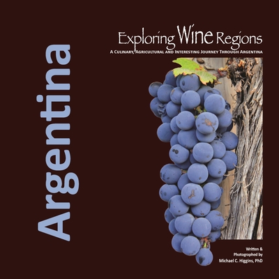 Exploring Wine Regions: Argentina - Higgins Phd, Michael C