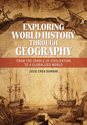 Exploring World History through Geography: From the Cradle of Civilization to A Globalized World - Dunbar, Julie Crea