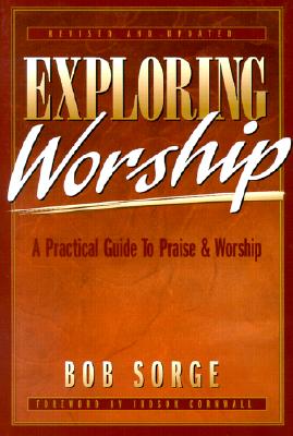 Exploring Worship: A Practical Guide to Praise & Worship - Sorge, Bob