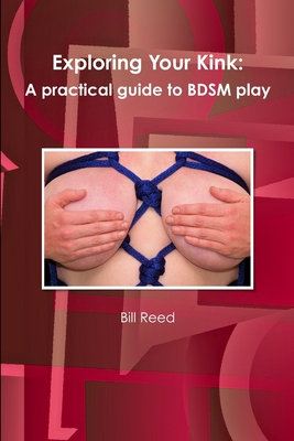 Exploring Your Kink: A Practical Guide to BDSM Play - Reed, Bill