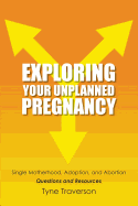 Exploring Your Unplanned Pregnancy: Single Motherhood, Adoption, and Abortion Questions and Resources