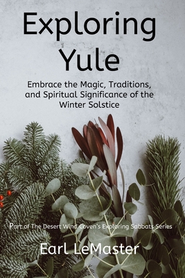 Exploring Yule: Embrace the Magic, Traditions, and Spiritual Significance of the Winter Solstice - LeMaster, Earl
