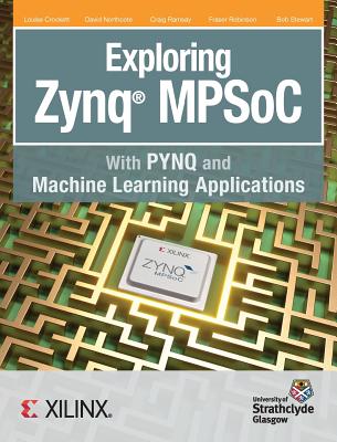 Exploring Zynq MPSoC: With PYNQ and Machine Learning Applications - Louise, Crockett H, and David, Northcote, and Craig, Ramsay