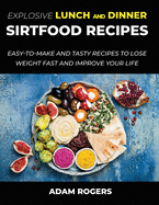 Explosive Lunch and Dinner Sirtfood Recipes: Easy-To-Make and Tasty Recipes to Lose Weight Fast and Improve YOUR Life