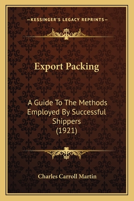 Export Packing: A Guide to the Methods Employed by Successful Shippers (1921) - Martin, Charles Carroll