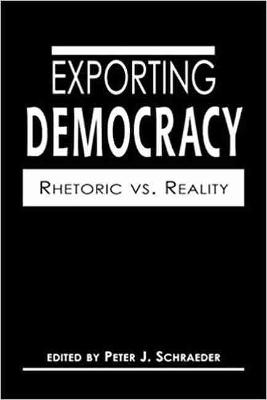 Exporting Democracy: Rhetoric Vs. Reality - Schraeder, Peter J