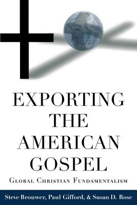 Exporting the American Gospel: Global Christian Fundamentalism - Brouwer, Steve, and Gifford, Paul, and Rose, Susan D