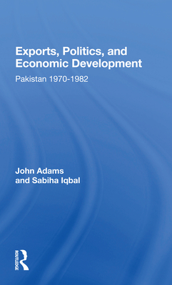 Exports, Politics, and Economic Development: Pakistan, 1970-1982 - Adams, John Q