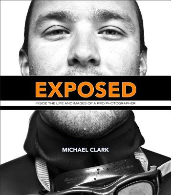 Exposed: Inside the Life and Images of a Pro Photographer - Clark, Michael