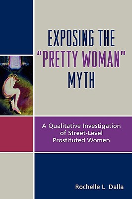 Exposing the 'Pretty Woman' Myth: A Qualitative Investigation of Street-Level Prostituted Women - Dalla, Rochelle L