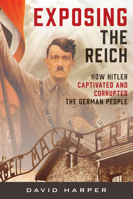 Exposing the Reich: How Hitler Captivated and Corrupted the German People - Harper, David