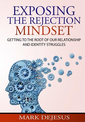 Exposing the Rejection Mindset: Getting to the Root of Our Relationship and Identity Struggles - DeJesus, Mark