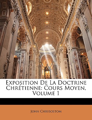 Exposition de La Doctrine Chretienne: Cours Moyen, Volume 1 - Chrysostom, John, St.