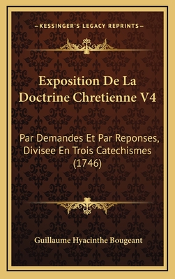 Exposition de La Doctrine Chretienne V4: Par Demandes Et Par Reponses, Divisee En Trois Catechismes (1746) - Bougeant, Guillaume Hyacinthe