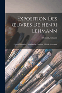 Exposition des oeuvres de Henri Lehmann: Peintre d'histoire, membre de l'Institut, l'?cole nationale