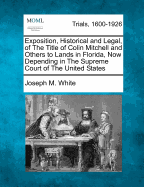 Exposition, Historical and Legal, of the Title of Colin Mitchell and Others to Lands in Florida: Now Depending in the Supreme Court of the United States.