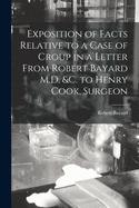 Exposition of Facts Relative to a Case of Croup in a Letter From Robert Bayard M.D. &c. to Henry Cook, Surgeon [microform]