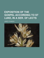 Exposition of the Gospel According to St Luke, in a Ser. of Lects - Thomson, James, Gen.