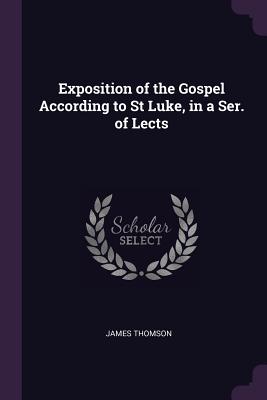 Exposition of the Gospel According to St Luke, in a Ser. of Lects - Thomson, James, Gen.