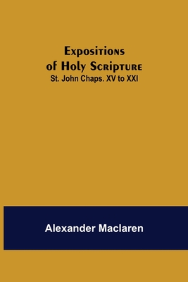 Expositions of Holy Scripture: St. John Chaps. XV to XXI - MacLaren, Alexander