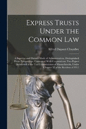 Express Trusts Under the Common Law: A Superior and Distinct Mode of Administration, Distinguished From Partnerships, Contrasted With Corporations; two Papers Submitted to the tax Commissioner of Massachusetts, Under Chapter 55 of the Resolves of 1911
