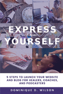 Express Yourself: 5 Steps to Launch Your Website and Blog for Healers, Coaches, and Podcasters