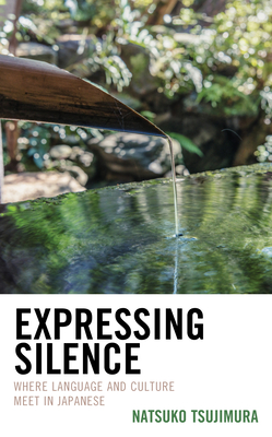 Expressing Silence: Where Language and Culture Meet in Japanese - Tsujimura, Natsuko