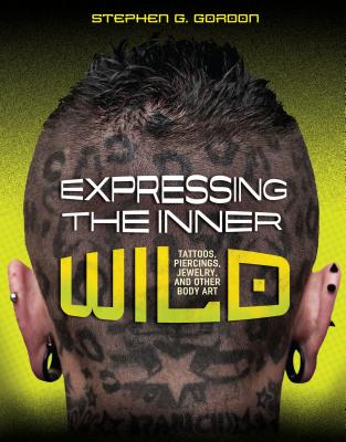 Expressing the Inner Wild: Tattoos, Piercings, Jewelry, and Other Body Art - Gordon, Stephen G