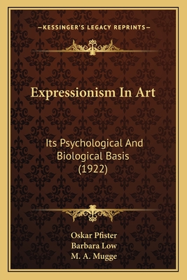 Expressionism in Art: Its Psychological and Biological Basis (1922) - Pfister, Oskar, Dr., and Low, Barbara (Translated by), and Mugge, M A (Translated by)