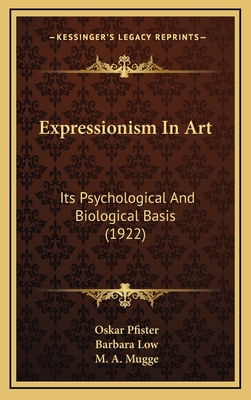 Expressionism in Art: Its Psychological and Biological Basis (1922) - Pfister, Oskar, Dr., and Low, Barbara (Translated by), and Mugge, M A (Translated by)