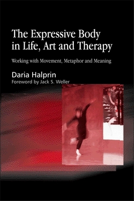 Expressive Body in Life, Art and Therapy: Working with Movement, Metaphor and Meaning - Halprin, Daria