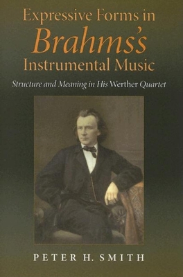 Expressive Forms in Brahms's Instrumental Music: Structure and Meaning in His Werther Quartet - Smith, Peter H