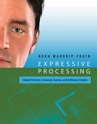 Expressive Processing: Digital Fictions, Computer Games, and Software Studies - Wardrip-Fruin, Noah