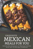 Exquisite Mexican Meals for you: Unlock the Greatness of Mexican Dishes with this 30 Recipes Cookbook