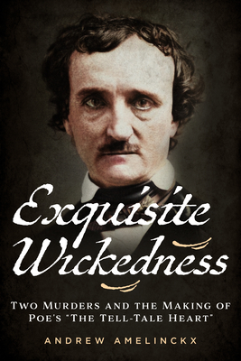 Exquisite Wickedness: Two Murders and the Making of Poe's "The Tell-Tale Heart" - Amelinckx, Andrew