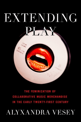 Extending Play: The Feminization of Collaborative Music Merchandise in the Early Twenty-First Century - Vesey, Alyxandra